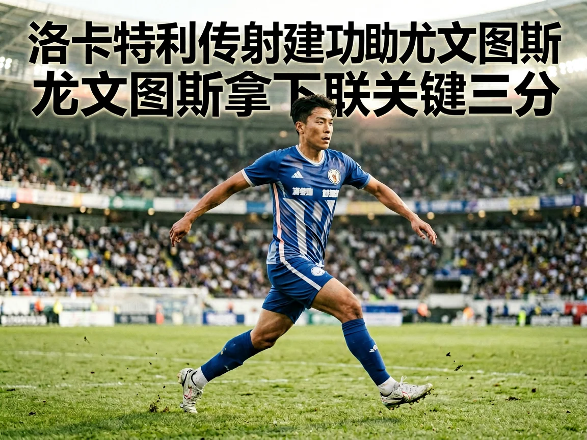 洛卡特利传射建功助尤文图斯拿下联赛关键三分